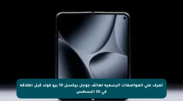 تعرف على المواصفات الرسمية لهاتف جوجل بيكسل 10 برو فولد قبل إطلاقه في 20 أغسطس